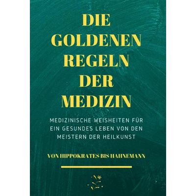 Die Goldenen Regeln der Medizin: Medizinische Weisheiten für ein gesundes Leben von den Meistern der Heilkunst