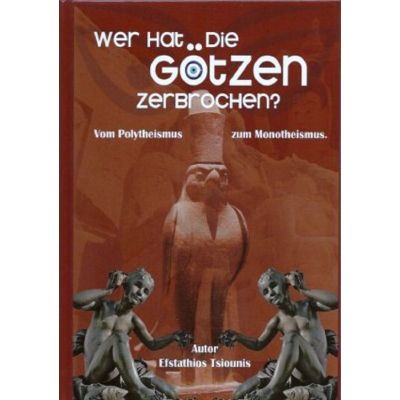 Wer hat die Götzen zerbrochen - Vom Polytheismuss zum Monotheismus